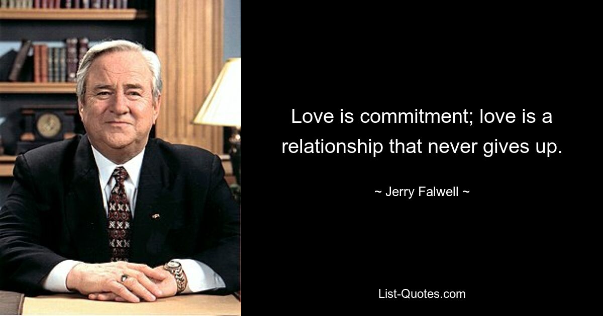 Love is commitment; love is a relationship that never gives up. — © Jerry Falwell