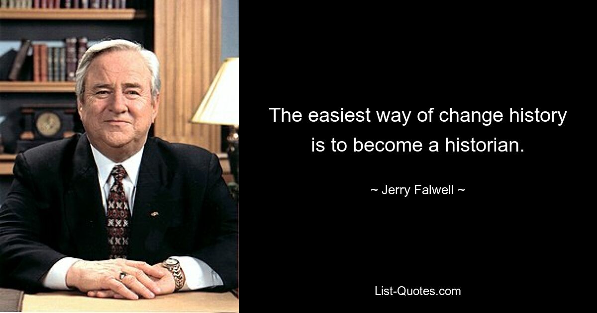 The easiest way of change history is to become a historian. — © Jerry Falwell