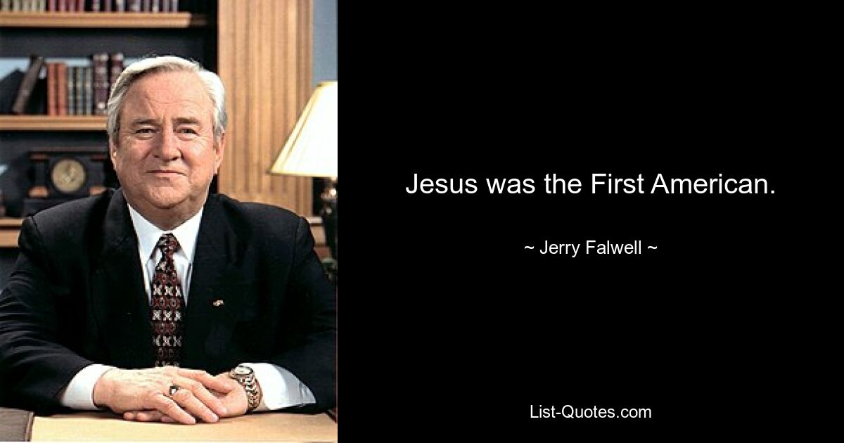 Jesus was the First American. — © Jerry Falwell