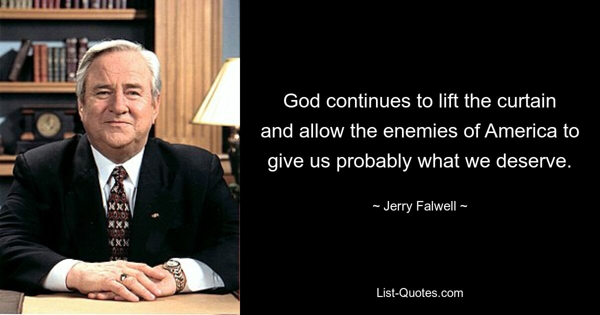 God continues to lift the curtain and allow the enemies of America to give us probably what we deserve. — © Jerry Falwell