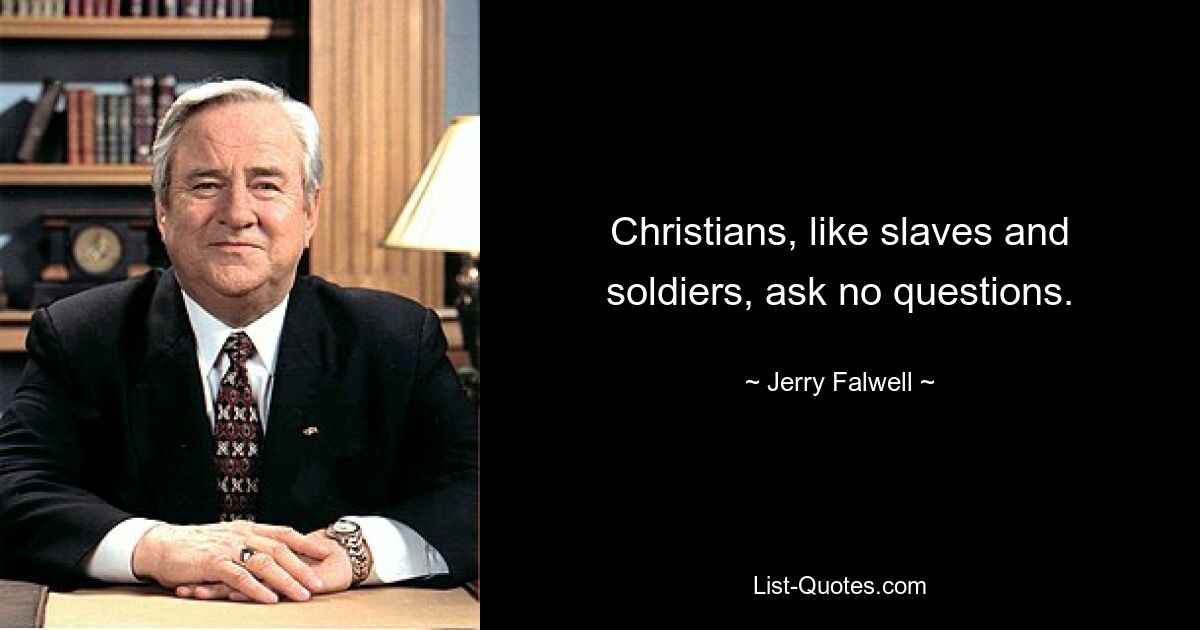 Christians, like slaves and soldiers, ask no questions. — © Jerry Falwell