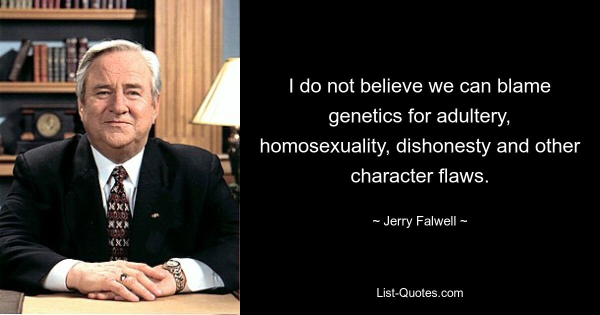 I do not believe we can blame genetics for adultery, homosexuality, dishonesty and other character flaws. — © Jerry Falwell