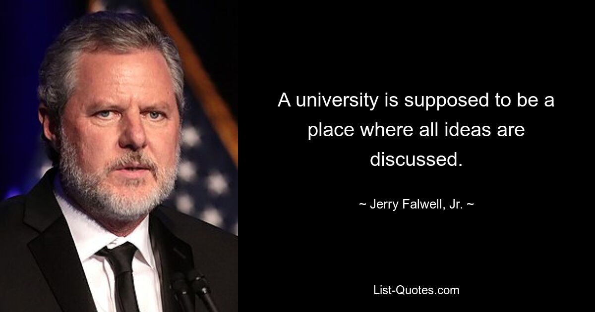 A university is supposed to be a place where all ideas are discussed. — © Jerry Falwell, Jr.