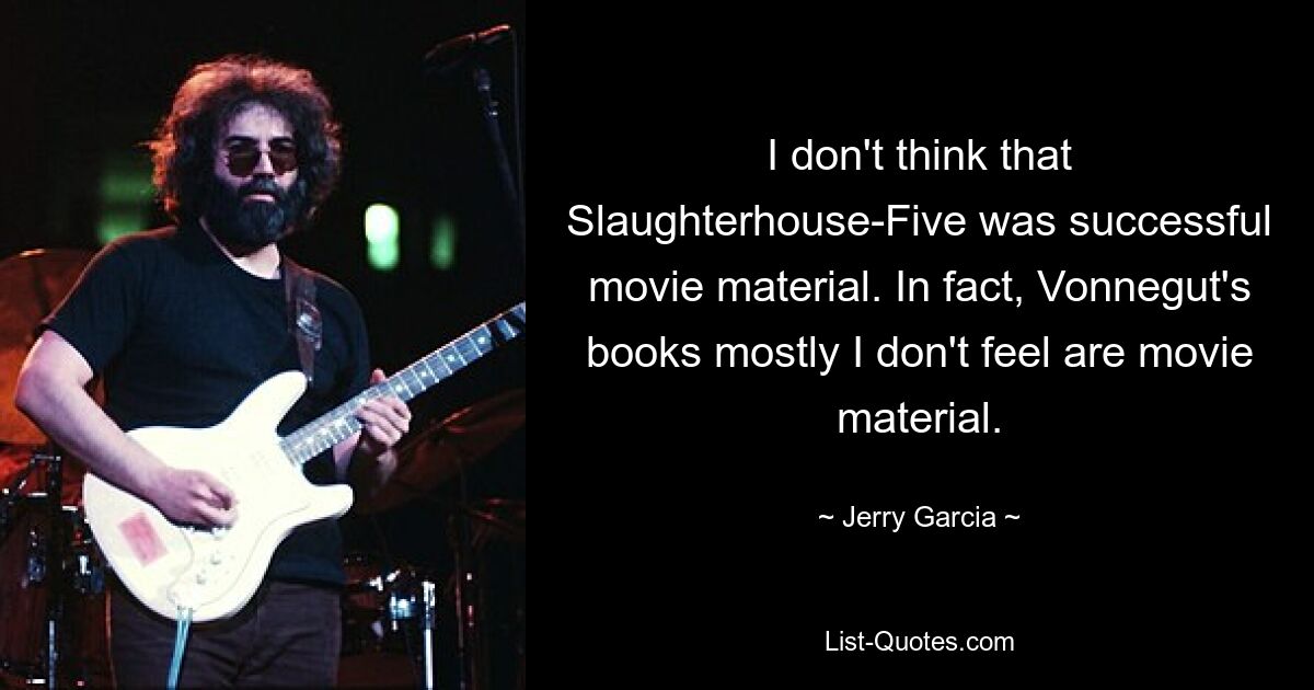 I don't think that Slaughterhouse-Five was successful movie material. In fact, Vonnegut's books mostly I don't feel are movie material. — © Jerry Garcia