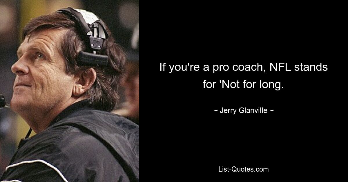 If you're a pro coach, NFL stands for 'Not for long. — © Jerry Glanville