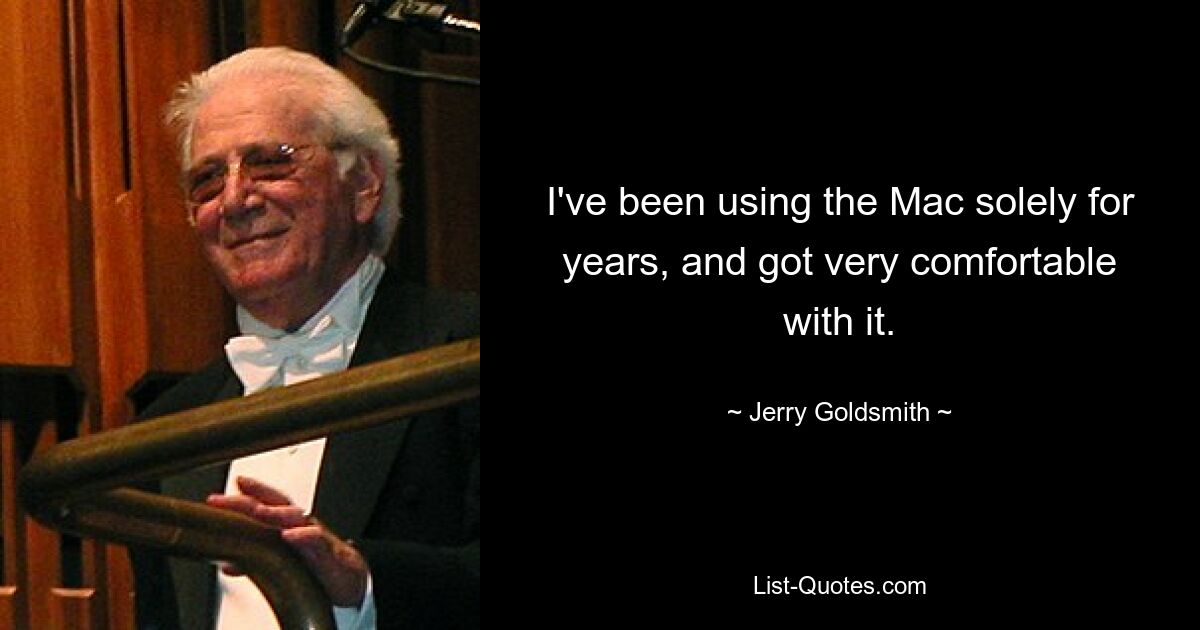 I've been using the Mac solely for years, and got very comfortable with it. — © Jerry Goldsmith