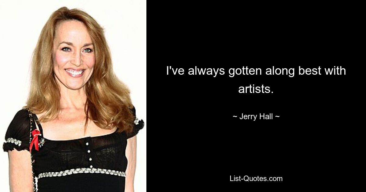 I've always gotten along best with artists. — © Jerry Hall