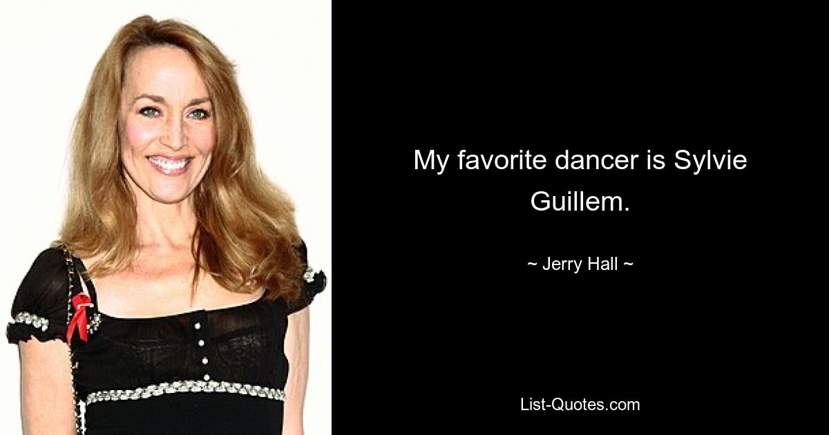 My favorite dancer is Sylvie Guillem. — © Jerry Hall