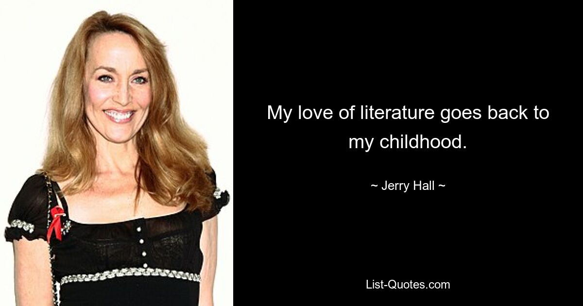 My love of literature goes back to my childhood. — © Jerry Hall