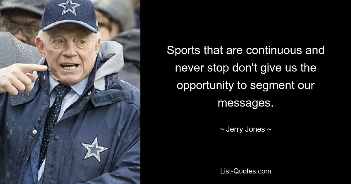 Sports that are continuous and never stop don't give us the opportunity to segment our messages. — © Jerry Jones