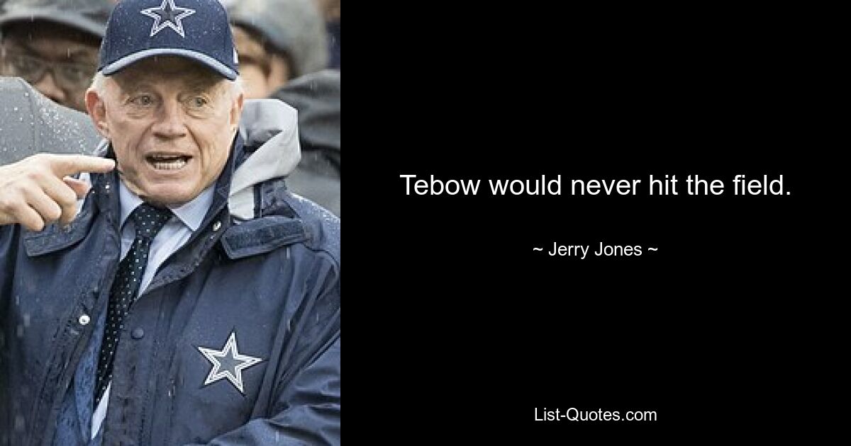 Tebow would never hit the field. — © Jerry Jones