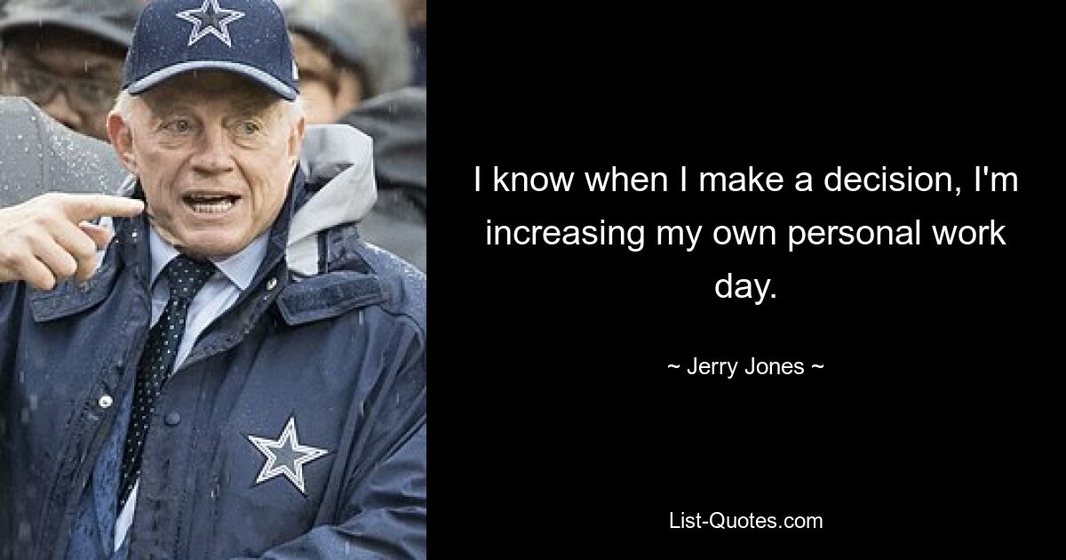 I know when I make a decision, I'm increasing my own personal work day. — © Jerry Jones