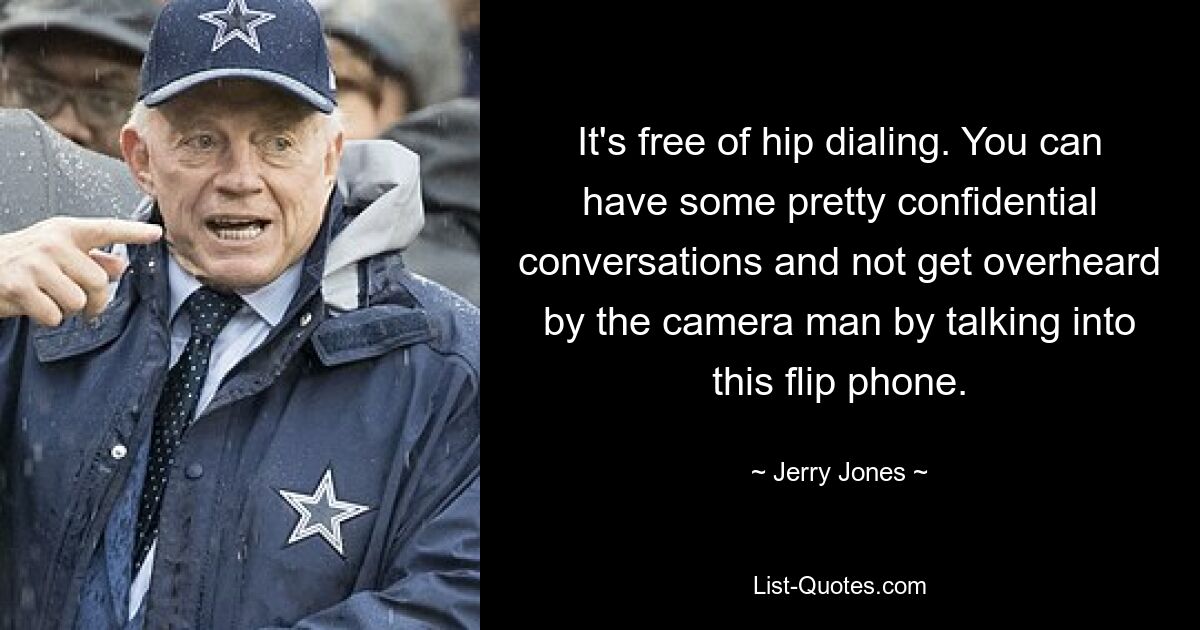 It's free of hip dialing. You can have some pretty confidential conversations and not get overheard by the camera man by talking into this flip phone. — © Jerry Jones