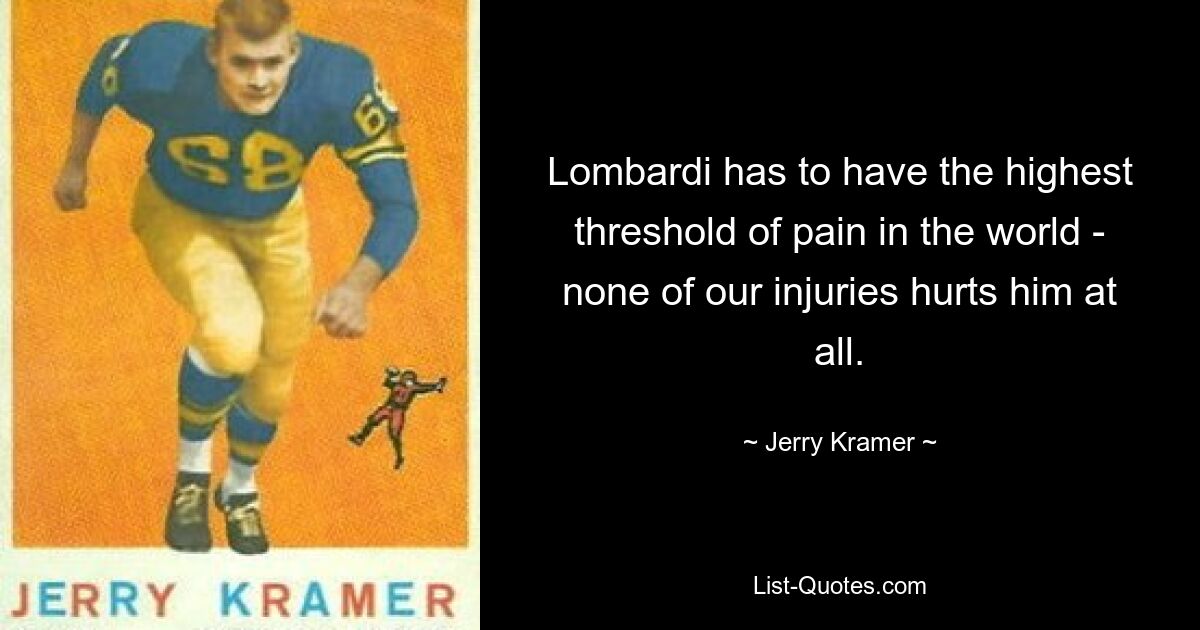 Lombardi muss die höchste Schmerzgrenze der Welt haben – keine unserer Verletzungen tut ihm überhaupt weh. — © Jerry Kramer 