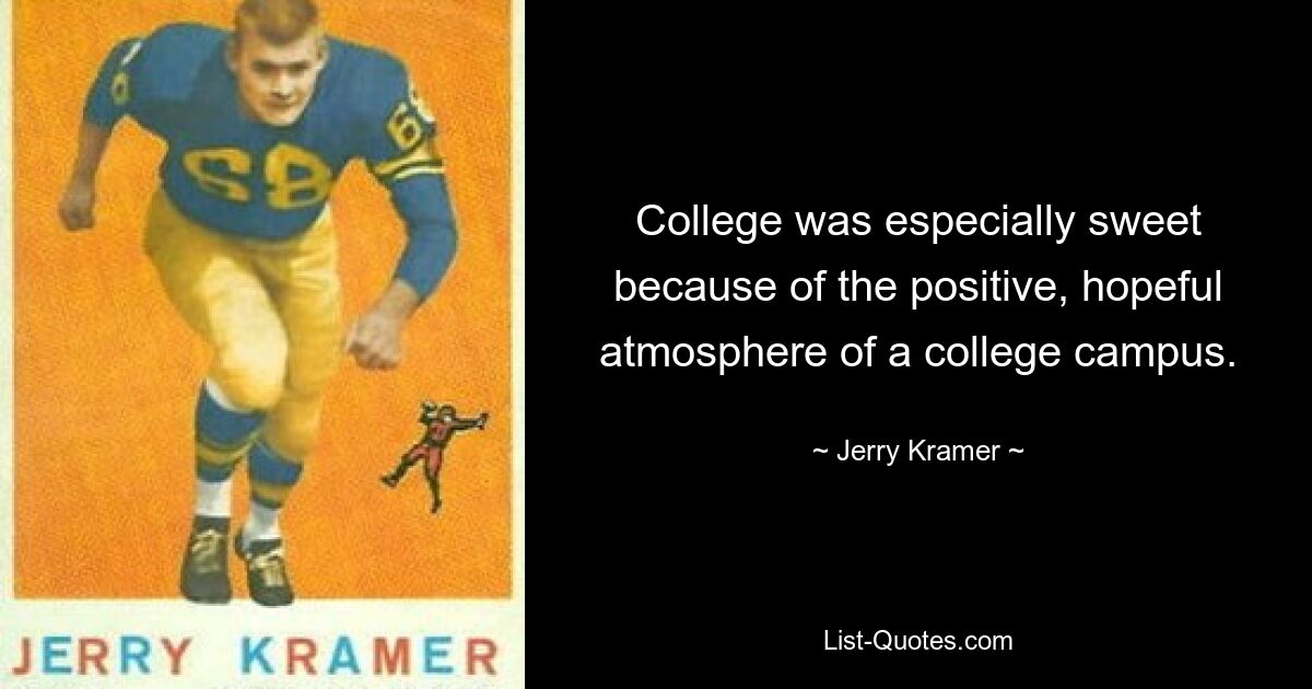 College was especially sweet because of the positive, hopeful atmosphere of a college campus. — © Jerry Kramer