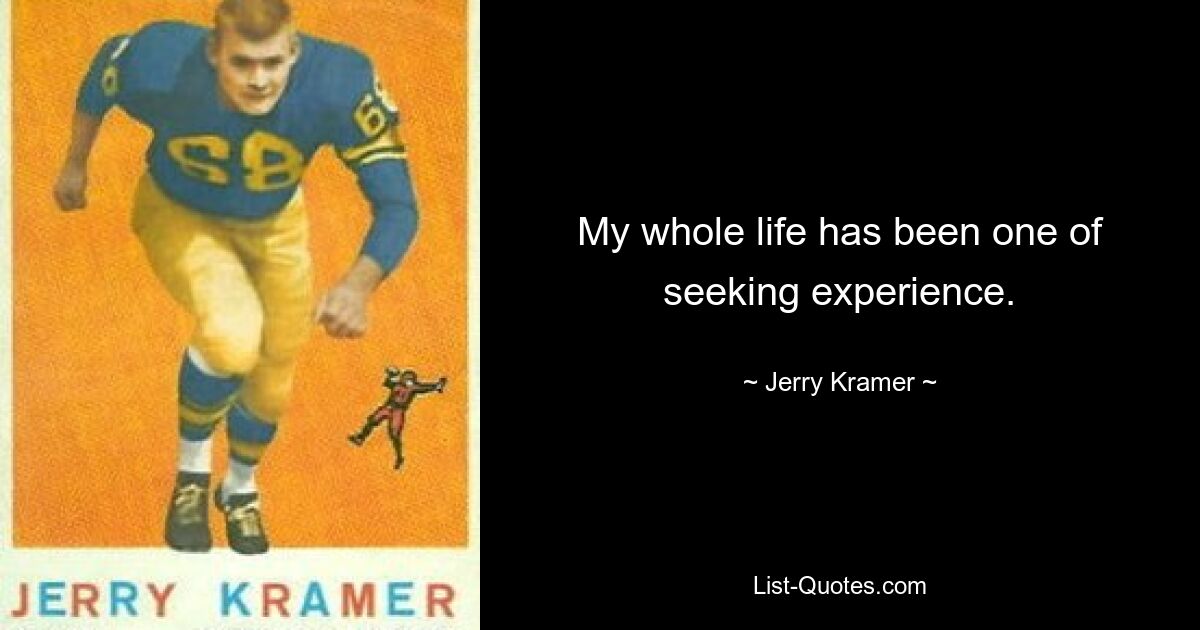 My whole life has been one of seeking experience. — © Jerry Kramer