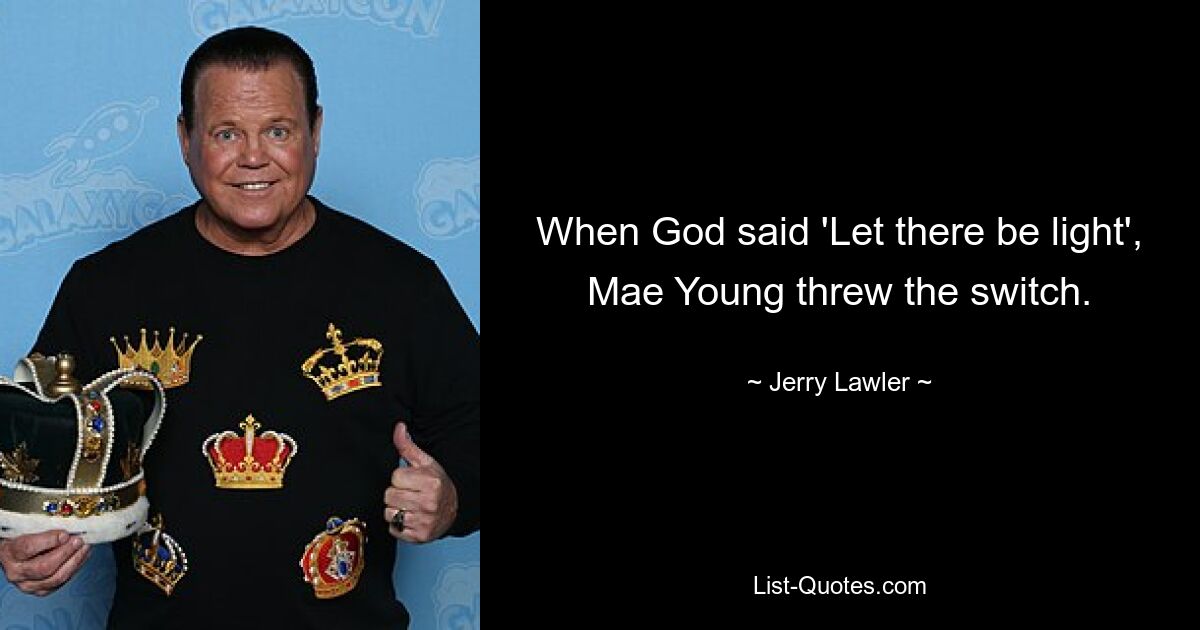 When God said 'Let there be light', Mae Young threw the switch. — © Jerry Lawler