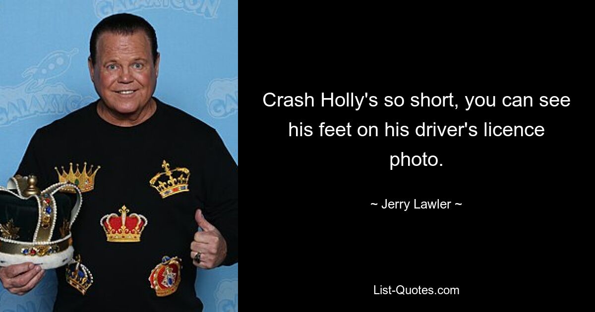 Crash Holly's so short, you can see his feet on his driver's licence photo. — © Jerry Lawler