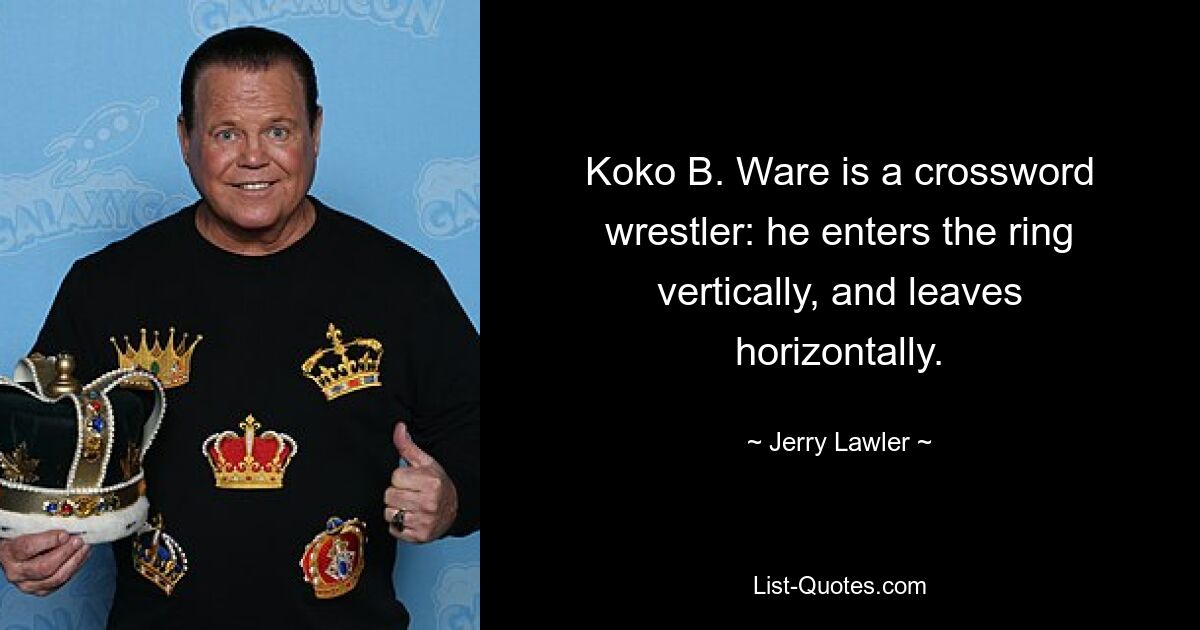 Koko B. Ware is a crossword wrestler: he enters the ring vertically, and leaves horizontally. — © Jerry Lawler