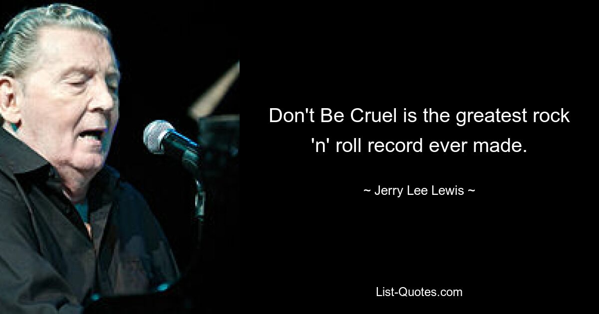 Don't Be Cruel is the greatest rock 'n' roll record ever made. — © Jerry Lee Lewis