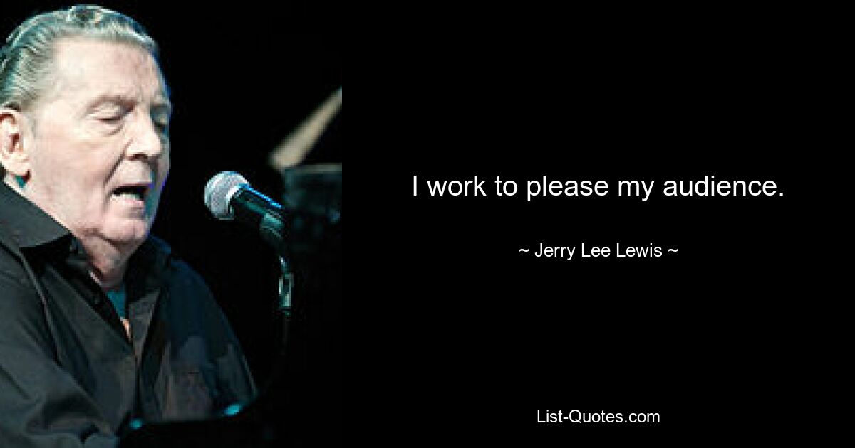 I work to please my audience. — © Jerry Lee Lewis