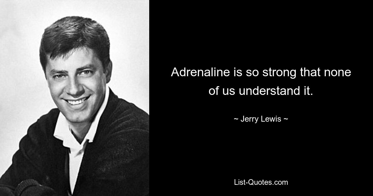 Адреналин настолько силен, что никто из нас этого не понимает. — © Джерри Льюис