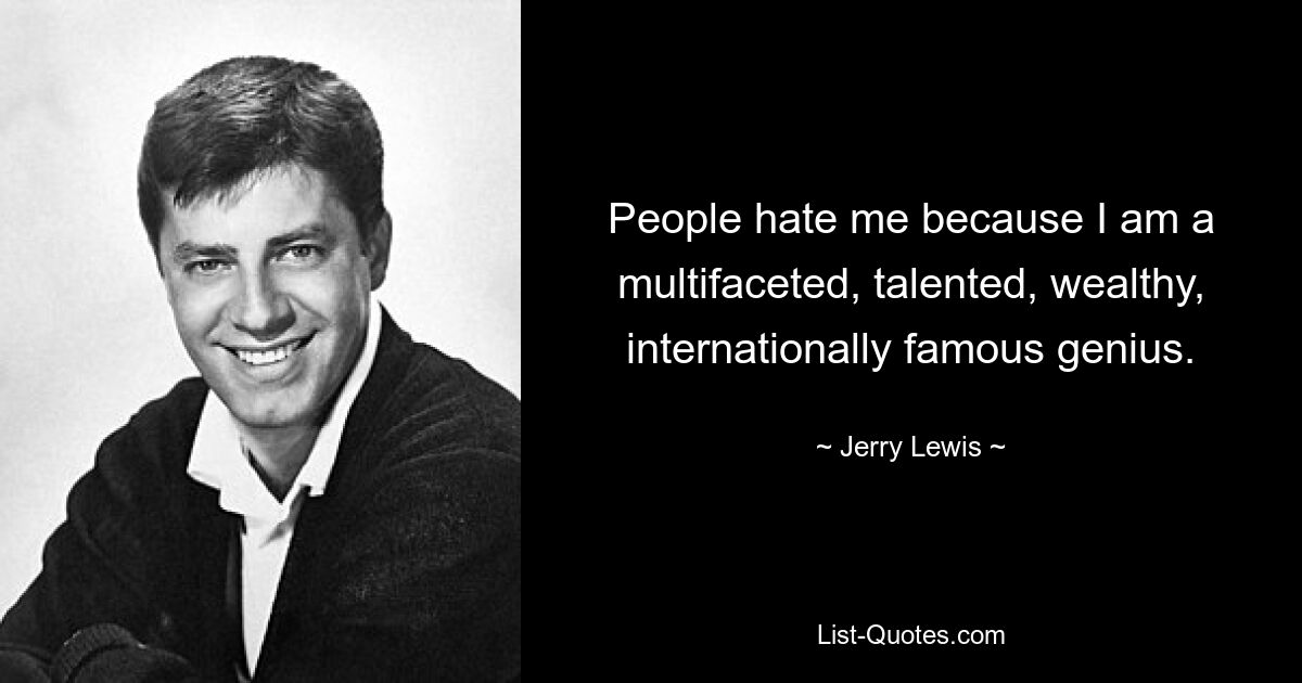 People hate me because I am a multifaceted, talented, wealthy, internationally famous genius. — © Jerry Lewis