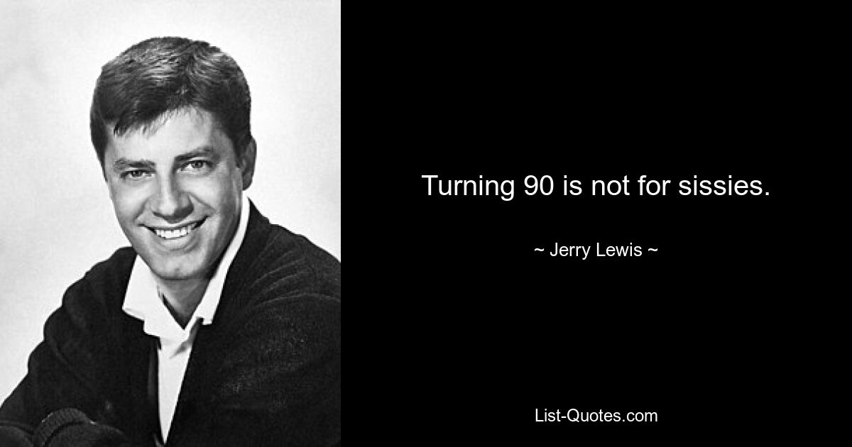 Turning 90 is not for sissies. — © Jerry Lewis