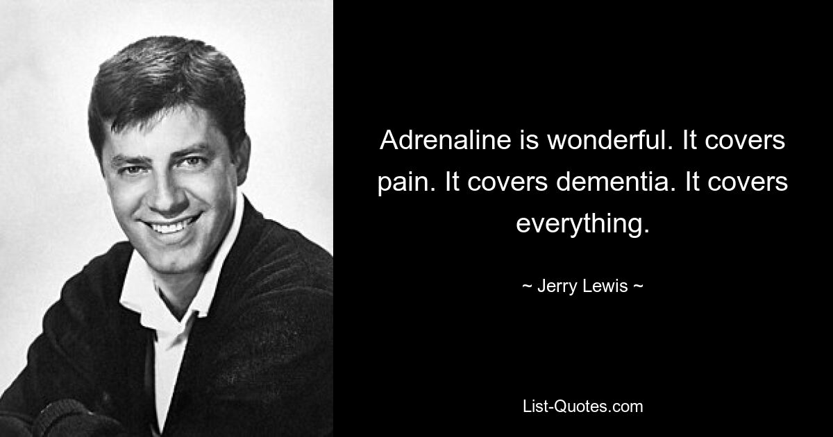 Adrenalin ist wunderbar. Es deckt Schmerzen ab. Es deckt Demenz ab. Es deckt alles ab. — © Jerry Lewis