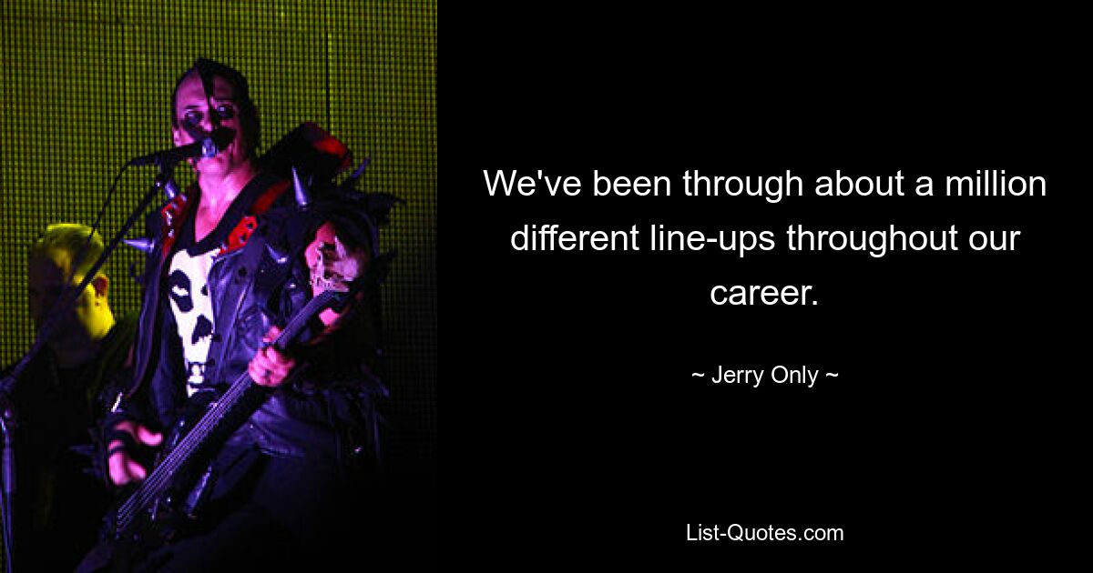 We've been through about a million different line-ups throughout our career. — © Jerry Only