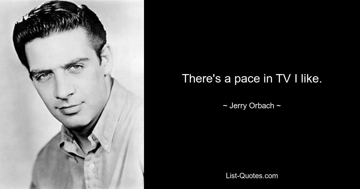 There's a pace in TV I like. — © Jerry Orbach