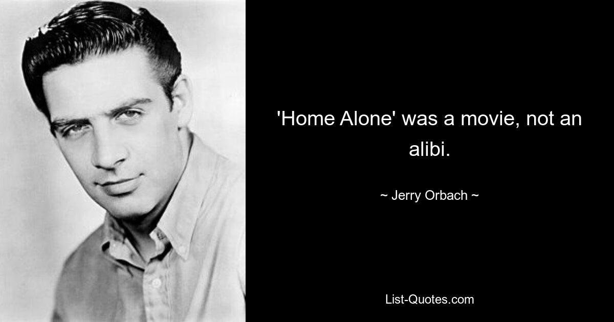 'Home Alone' was a movie, not an alibi. — © Jerry Orbach