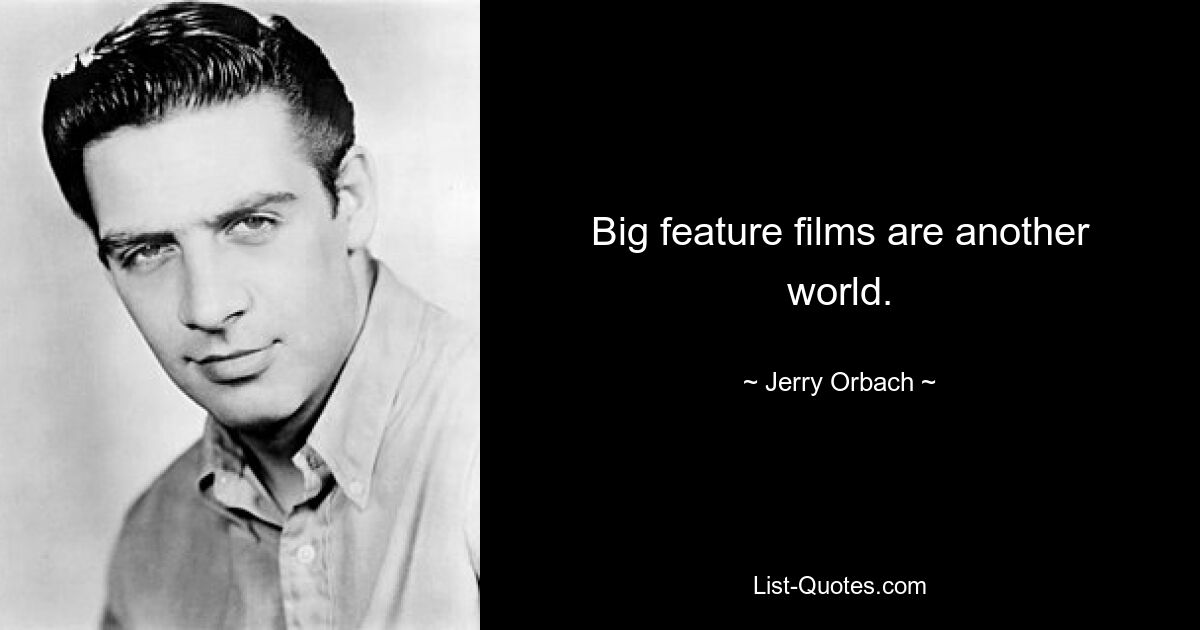 Big feature films are another world. — © Jerry Orbach