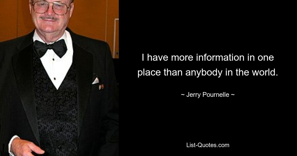 I have more information in one place than anybody in the world. — © Jerry Pournelle