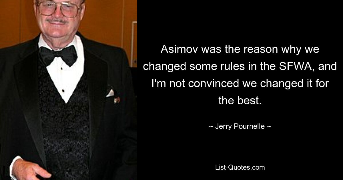 Asimov was the reason why we changed some rules in the SFWA, and I'm not convinced we changed it for the best. — © Jerry Pournelle