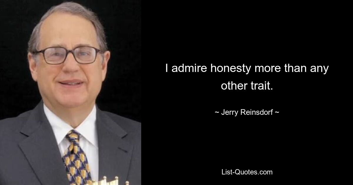 I admire honesty more than any other trait. — © Jerry Reinsdorf