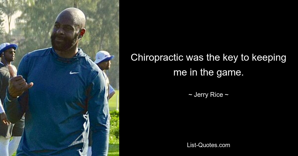 Chiropractic was the key to keeping me in the game. — © Jerry Rice