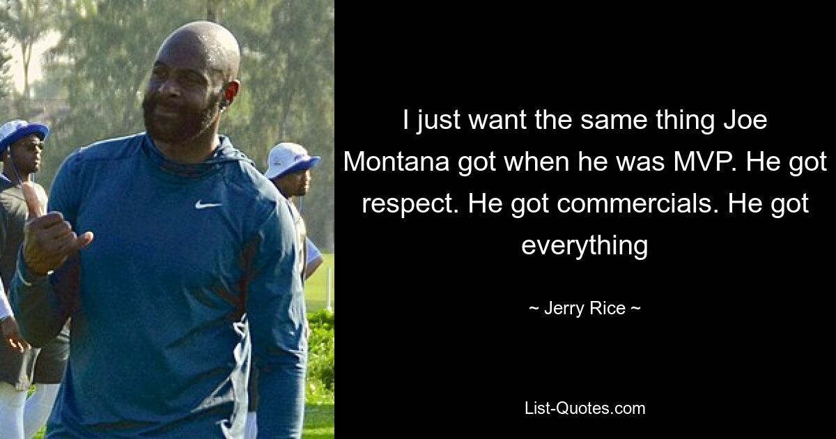 I just want the same thing Joe Montana got when he was MVP. He got respect. He got commercials. He got everything — © Jerry Rice