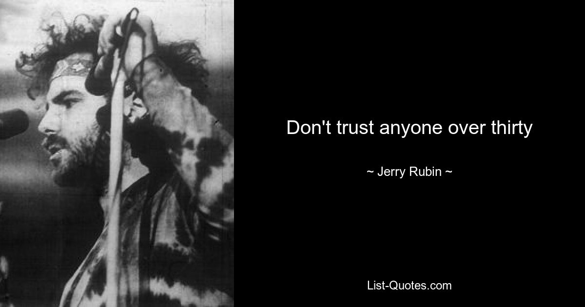 Don't trust anyone over thirty — © Jerry Rubin