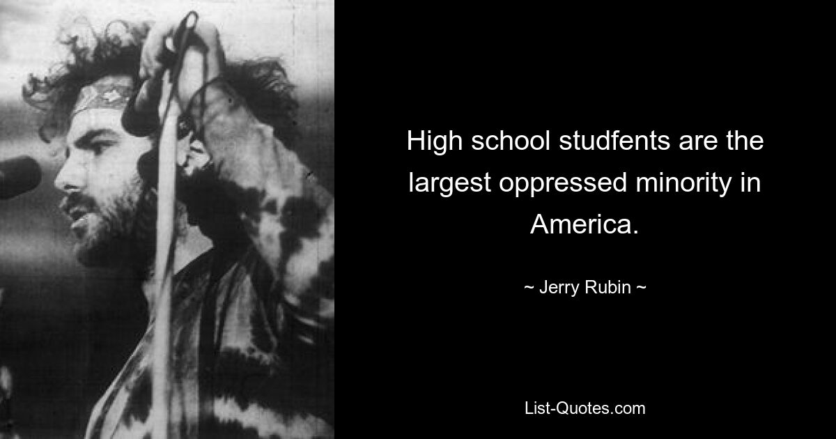 High school studfents are the largest oppressed minority in America. — © Jerry Rubin