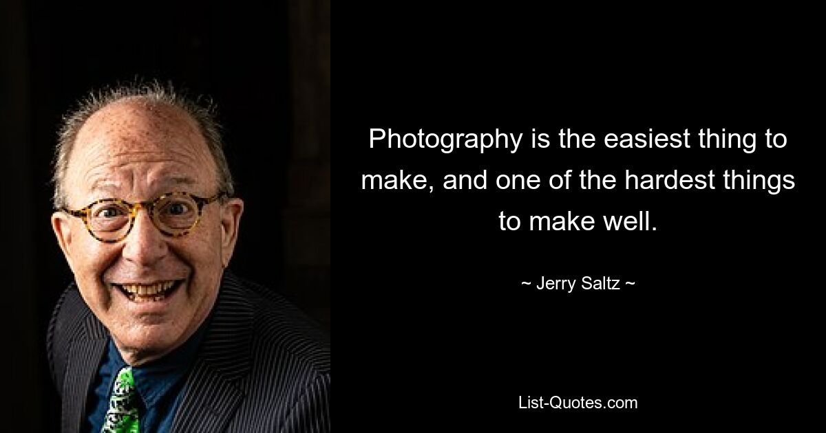 Photography is the easiest thing to make, and one of the hardest things to make well. — © Jerry Saltz