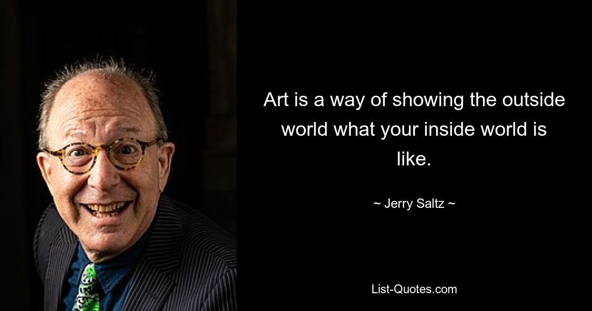 Art is a way of showing the outside world what your inside world is like. — © Jerry Saltz