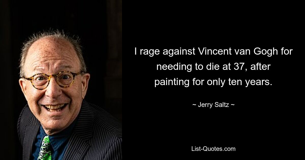 I rage against Vincent van Gogh for needing to die at 37, after painting for only ten years. — © Jerry Saltz