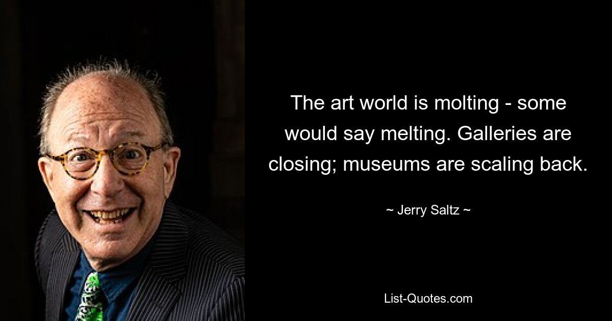 The art world is molting - some would say melting. Galleries are closing; museums are scaling back. — © Jerry Saltz