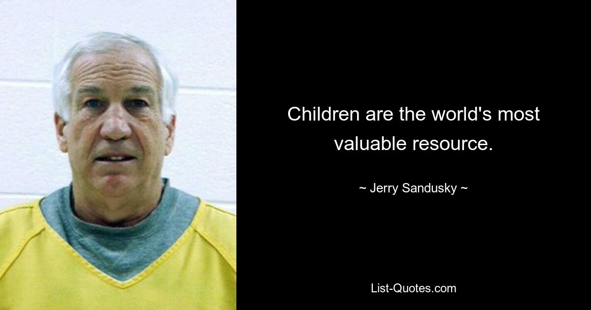 Children are the world's most valuable resource. — © Jerry Sandusky