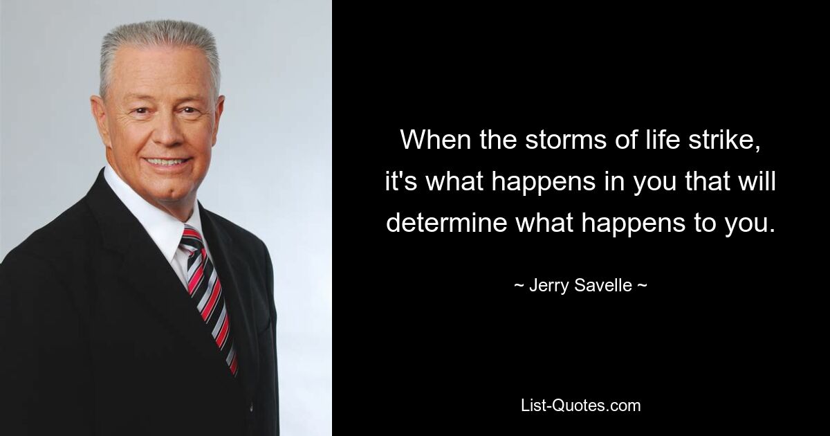 When the storms of life strike, it's what happens in you that will determine what happens to you. — © Jerry Savelle