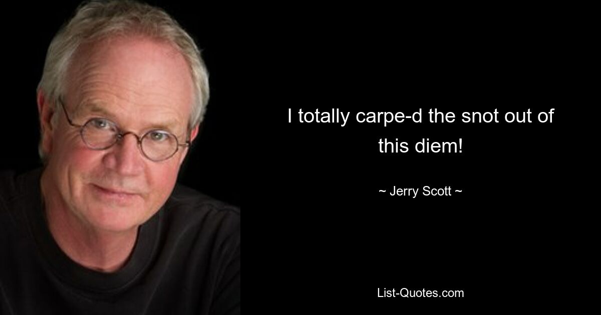 I totally carpe-d the snot out of this diem! — © Jerry Scott