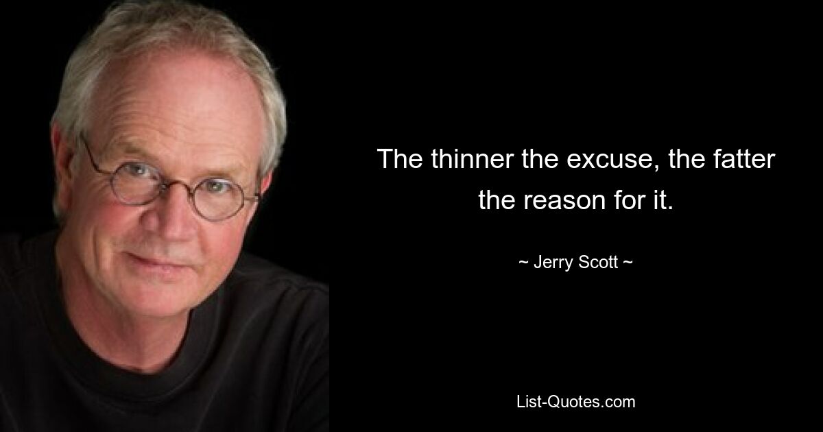 The thinner the excuse, the fatter the reason for it. — © Jerry Scott