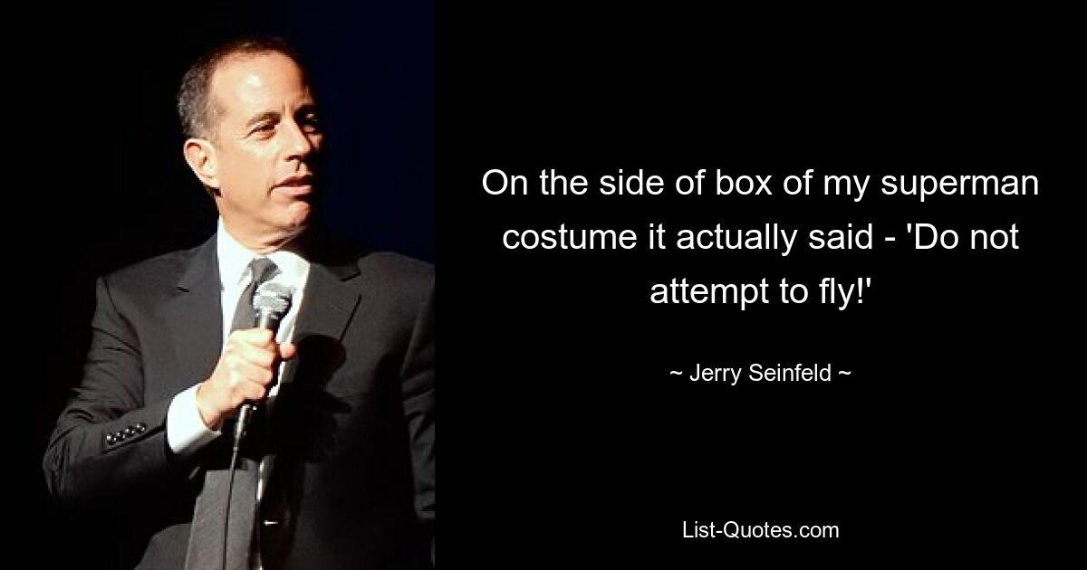 On the side of box of my superman costume it actually said - 'Do not attempt to fly!' — © Jerry Seinfeld