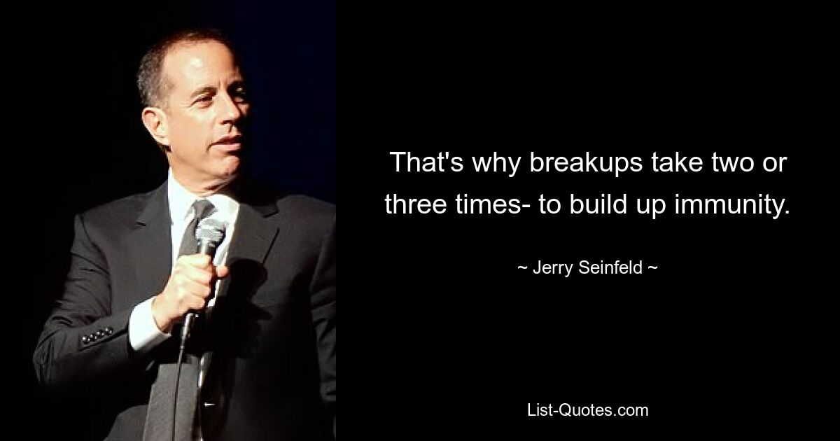 That's why breakups take two or three times- to build up immunity. — © Jerry Seinfeld